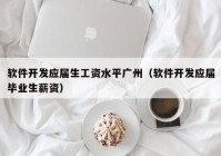 软件开发应届生工资水平广州（软件开发应届毕业生薪资）