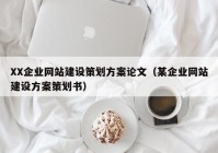 XX企业网站建设策划方案论文（某企业网站建设方案策划书）