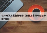软件开发方案包括哪些（软件方案设计包括哪些内容）