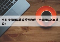 电影视频网站建设系列教程（电影网站怎么建设）