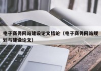 电子商务网站建设论文结论（电子商务网站规划与建设论文）
