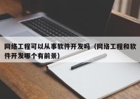 网络工程可以从事软件开发吗（网络工程和软件开发哪个有前景）
