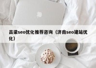 吕梁seo优化推荐咨询（济南seo建站优化）