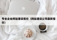 专业企业网站建设报价（网站建设公司最新报价）